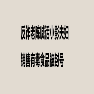 反诈老陈喊话百万主播小影夫妇销售有毒产品被禁言