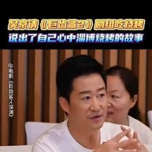 吴京携《巨齿鲨2》剧组吃淄博烧烤 讲述感人故事